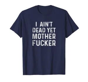 I Aint Dead Yet Mother Fucker T-Shirt Old People Gag Gifts