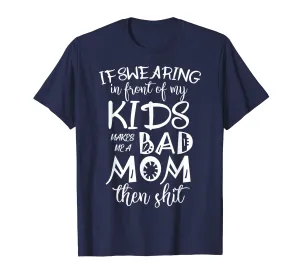If Swearing in front of Kids makes Bad Mom Tshirt for Mother