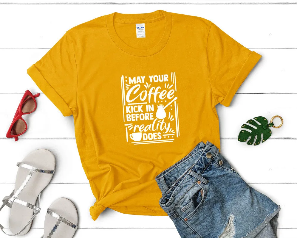 May Your Coffee Kick In Before Reality Does Woman T Shirt.