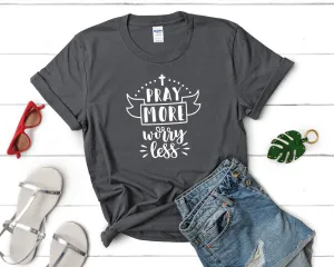 Pray More Worry Less Women's T Shirt.